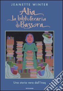 Alia la bibliotecaria di Bassora. Una storia vera dall'Iraq libro di Winter Jeanette