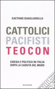 Cattolici, pacifisti, teocon. Chiesa e politica in Italia dopo la caduta del muro libro di Quagliariello Gaetano