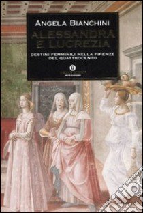 Alessandra e Lucrezia. Destini femminili nella Firenze del Quattrocento libro di Bianchini Angela