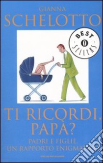 Ti ricordi; papà? Padri e figlie; un rapporto enigmatico libro di Schelotto Gianna