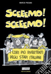 Sceeemo! Sceeemo! I cori più divertenti degli stadi italiani libro di Posani Marco