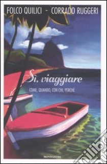 Sì, viaggiare. Come, quando, con chi, perché libro di Quilici Folco - Ruggeri Corrado