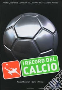 I record del calcio. Primati, numeri e curiosità dello sport più bello del mondo libro di Montanari Marco - Chiesa Carlo F.