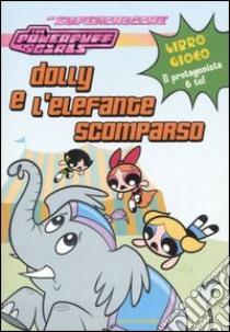 Dolly e l'elefante scomparso. The powerpuff girls libro di West Tracey