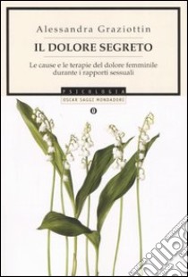 Il dolore segreto. Le cause e le terapie del dolore femminile durante i rapporti sessuali libro di Graziottin Alessandra