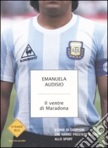 Il ventre di Maradona. Storie di campioni che hanno prestato il corpo allo sport libro di Audisio Emanuela