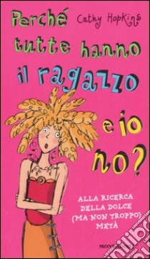 Perché tutte hanno il ragazzo e io no? Alla ricerca della dolce ma non troppo metà libro di Hopkins Cathy