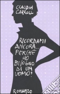 Ricordami ancora... perché ho bisogno di un uomo? libro di Carroll Claudia