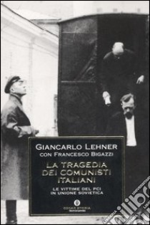 La tragedia dei comunisti italiani. Le vittime del PCI in Unione Sovietica libro di Lehner Giancarlo - Bigazzi Francesco