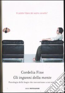 Gli inganni della mente. Psicologia delle bugie che raccontiamo a noi stessi libro di Fine Cordelia