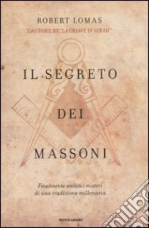 Il segreto dei massoni. Finalmente svelati i misteri di una tradizione millenaria libro di Lomas Robert