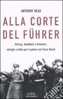 Alla corte del Führer. Göring, Goebbels e Himmler: intrighi e lotta per il potere nel Terzo Reich libro di Read Anthony