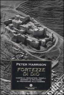 Fortezze di Dio. Castelli, monasteri, templi: quando le religioni si preparano alla guerra libro di Harrison Peter