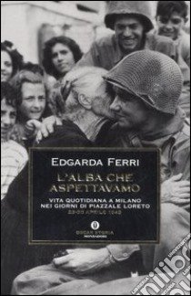 L'alba che aspettavamo. Vita quotidiana a Milano nei giorni di piazzale Loreto 23-30 aprile 1945 libro di Ferri Edgarda