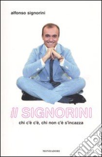 Il Signorini. Chi c'è c'è, chi non c'è s'incazza libro di Signorini Alfonso