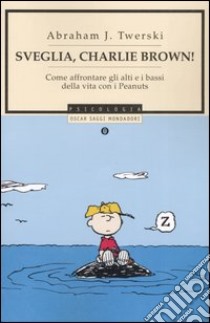 Sveglia, Charlie Brown! Come affrontare gli alti e i bassi della vita con i Peanuts libro di Twerski Abraham J.