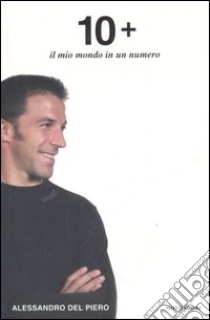 Dieci +. Il mio mondo in un numero. libro di Del Piero Alessandro