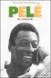 Pelé. Io, l'unico re libro di Pelé - Duarte Oralndo - Bellos Alex