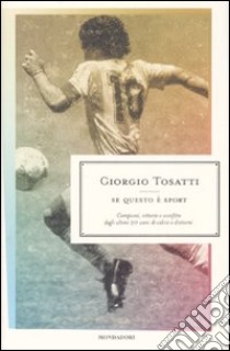 Se questo è sport. Campioni; vittorie e sconfitte degli ultimi 20 anni di calcio e dintorni libro di Tosatti Giorgio