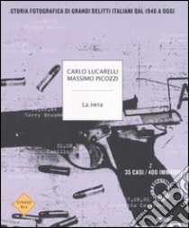 La nera. Storia fotografica di grandi delitti italiani dal 1946 ad oggi libro di Lucarelli Carlo - Picozzi Massimo