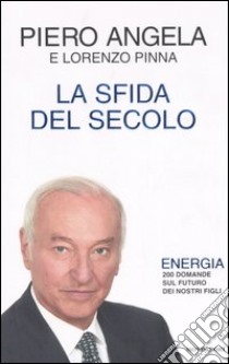 La sfida del secolo. Energia. 200 domande sul futuro dei nostri figli libro di Angela Piero - Pinna Lorenzo