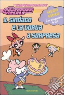 Il sindaco e la torta a sorpresa. The powerpuff girls libro di Johnson Heather