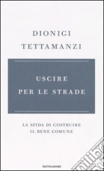 Uscire per le strade. La sfida di costruire il bene comune libro di Tettamanzi Dionigi