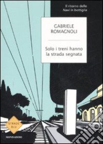 Solo i treni hanno la strada segnata libro di Romagnoli Gabriele