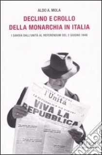 Declino e crollo della monarchia in Italia. I Savoia al referendum del 2 giugno 1946 libro di Mola Aldo A.