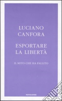 Esportare la libertà. Il mito che ha fallito libro di Canfora Luciano