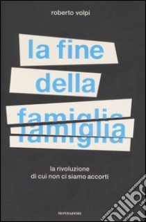 La fine della famiglia. La rivoluzione di cui non ci siamo accorti libro di Volpi Roberto