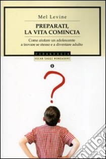 Preparati, la vita comincia. Come aiutare un adolescente a trovare se stesso e a diventare un adulto libro di Levine Mel