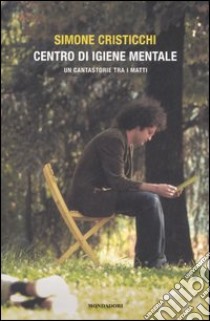 Centro d'igiene mentale. Un cantastorie tra i matti libro di Cristicchi Simone