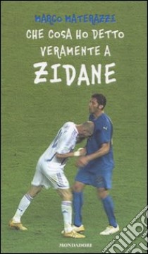 Che cosa ho detto veramente a Zidane libro di Materazzi Marco