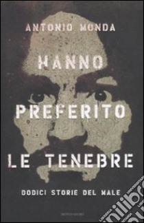 Hanno preferito le tenebre. Dodici storie del male libro di Monda Antonio