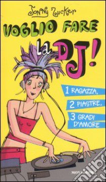 Voglio fare la DJ! 1 ragazza, 2 piastre, 3 gradi d'amore libro di Zucker Jonny