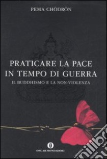 Praticare la pace in tempo di guerra. Il buddhismo e la non-violenza libro di Chödrön Pema