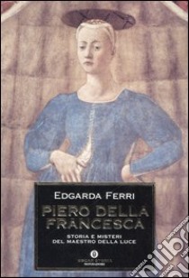 Piero della Francesca. Storia e misteri del maestro della luce libro di Ferri Edgarda