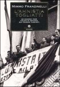 L'Amnistia Togliatti. 22 giugno 1946: colpo di spugna sui crimini fascisti libro di Franzinelli Mimmo