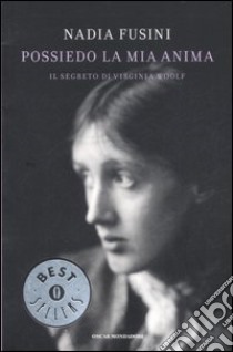 Possiedo la mia anima. Il segreto di Virginia Woolf libro di Fusini Nadia