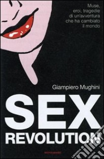 Sex Revolution. Muse, eroi, tragedie di un'avventura che ha cambiato il mondo libro di Mughini Giampiero