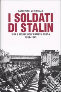 I soldati di Stalin. Vita e morte nell'Armata Rossa 1939-1945 libro di Merridale Catherine