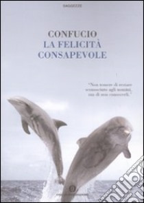 La felicità consapevole libro di Confucio; Lamparelli C. (cur.)