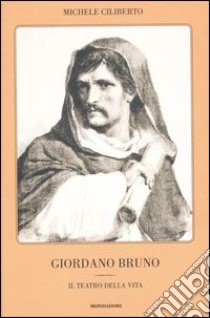 Giordano Bruno. Il teatro della vita libro di Ciliberto Michele