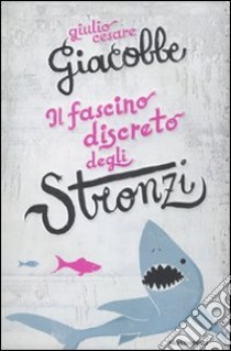 Il fascino discreto degli stronzi libro di Giacobbe Giulio C.