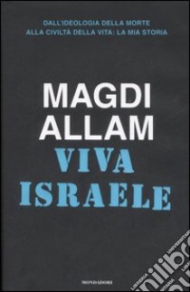 Viva Israele. Dall'ideologia della morte alla civiltà della vita: la mia storia libro di Allam Magdi C.