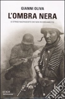 L'Ombra nera. Le stragi nazifasciste che non ricordiamo più libro di Oliva Gianni