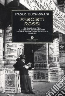 Fascisti rossi. Da Salò al PCI, la storia sconosciuta di una migrazione politica 1943-53 libro di Buchignani Paolo