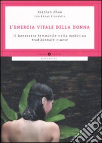 L'energia vitale della donna. Il benessere femminile nella medicina tradizionale cinese libro di Xiaolan Zhao; Kanae Kinoshita