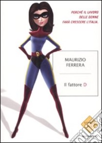 Il fattore D. Perché il lavoro delle donne farà crescere l'Italia libro di Ferrera Maurizio